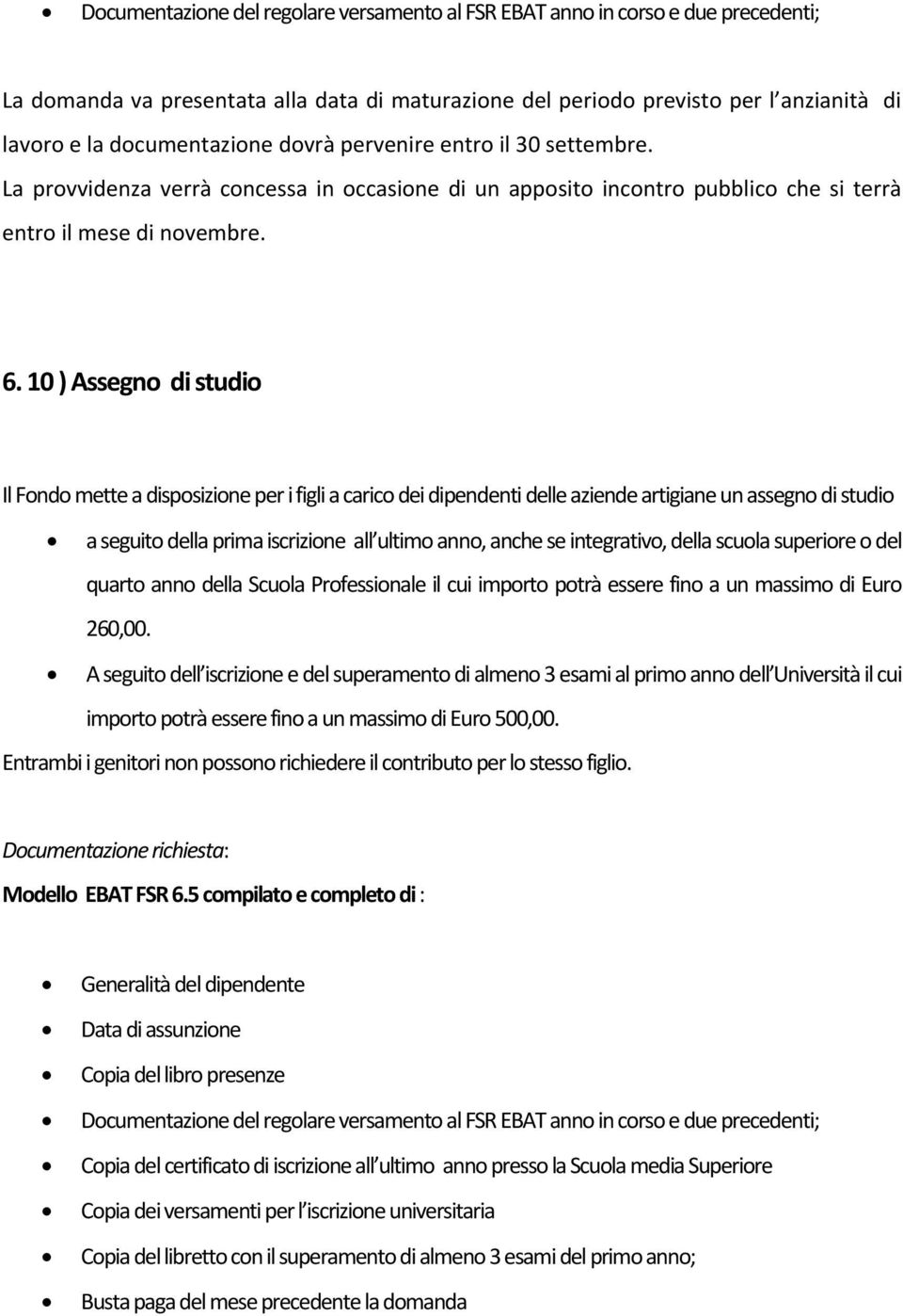 10 ) Assegno di studio Il Fondo mette a disposizione per i figli a carico dei dipendenti delle aziende artigiane un assegno di studio a seguito della prima iscrizione all ultimo anno, anche se