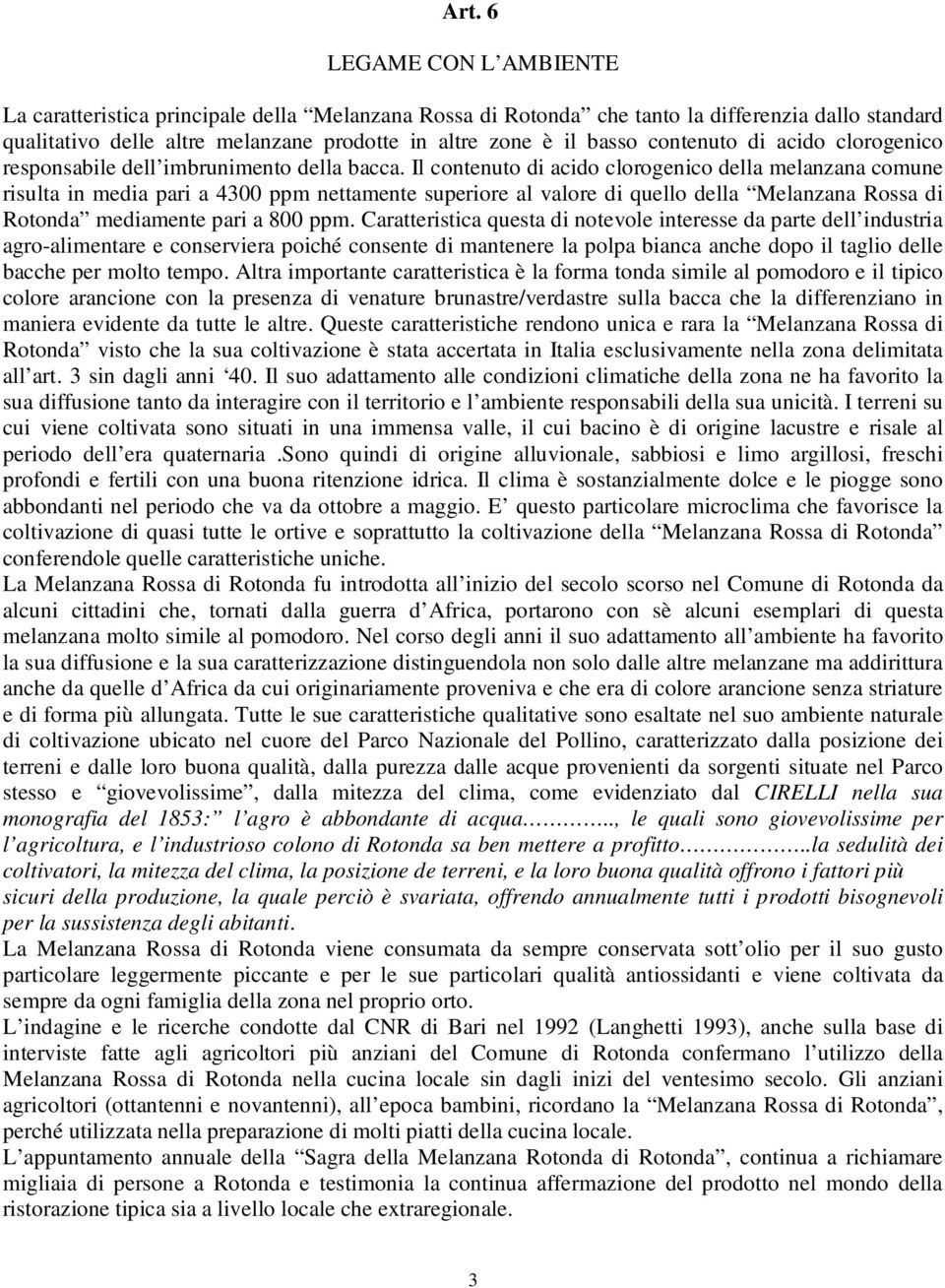 Il contenuto di acido clorogenico della melanzana comune risulta in media pari a 4300 ppm nettamente superiore al valore di quello della Melanzana Rossa di Rotonda mediamente pari a 800 ppm.