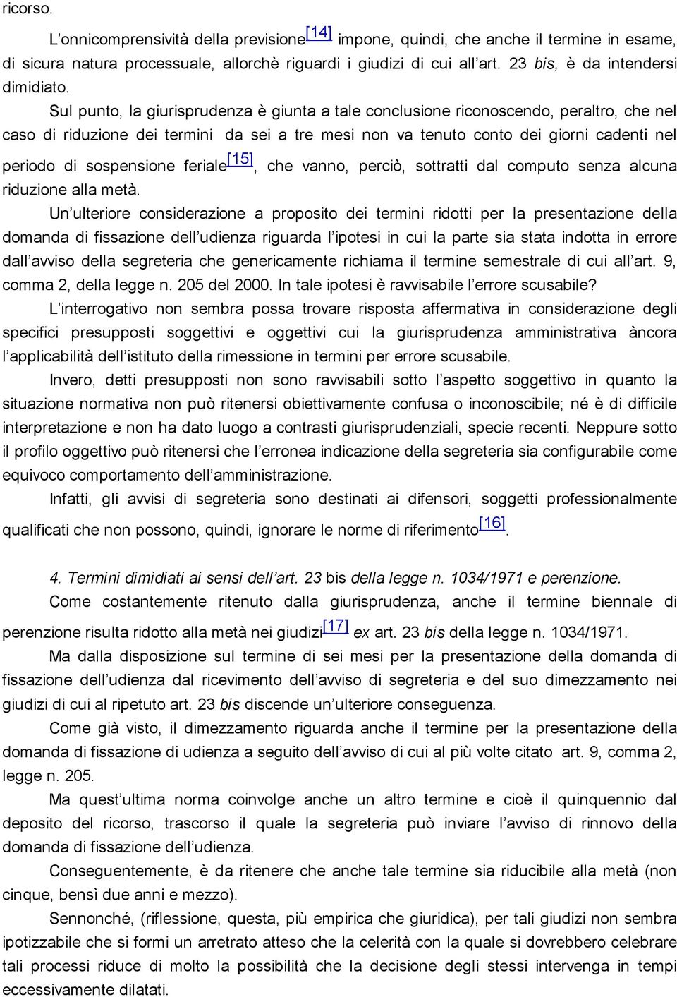 Sul punto, la giurisprudenza è giunta a tale conclusione riconoscendo, peraltro, che nel caso di riduzione dei termini da sei a tre mesi non va tenuto conto dei giorni cadenti nel periodo di