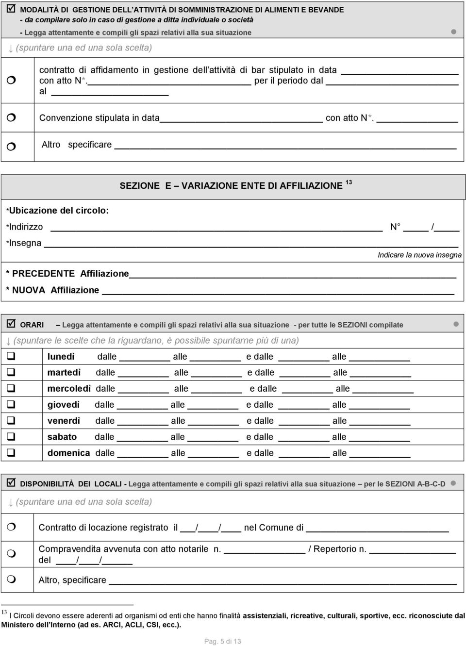 Altro specificare SEZIONE E VARIAZIONE ENTE DI AFFILIAZIONE 13 *Ubicazione del circolo: *Indirizzo N / *Insegna Indicare la nuova insegna * PRECEDENTE Affiliazione * NUOVA Affiliazione ORARI Legga