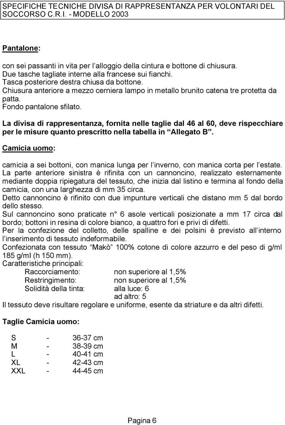 La divisa di rappresentanza, fornita nelle taglie dal 46 al 60, deve rispecchiare per le misure quanto prescritto nella tabella in Allegato B.