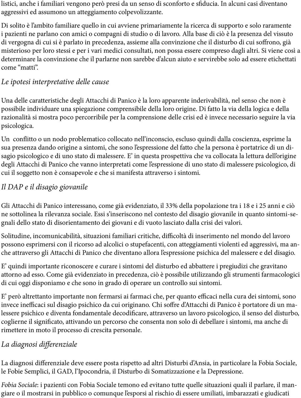 Alla base di ciò è la presenza del vissuto di vergogna di cui si è parlato in precedenza, assieme alla convinzione che il disturbo di cui soffrono, già misterioso per loro stessi e per i vari medici