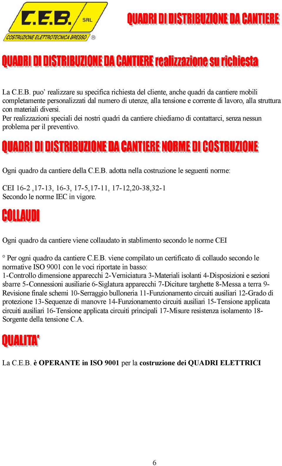 diversi. Per realizzazioni speciali dei nostri quadri da cantiere chiediamo di contattarci, senza nessun problema per il preventivo. Ogni quadro da cantiere della C.E.B.