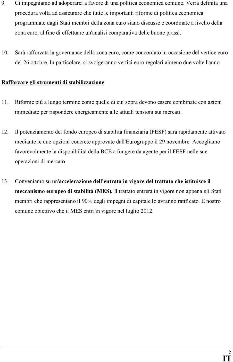 euro, al fine di effettuare un'analisi comparativa delle buone prassi. 10. Sarà rafforzata la governance della zona euro, come concordato in occasione del vertice euro del 26 ottobre.