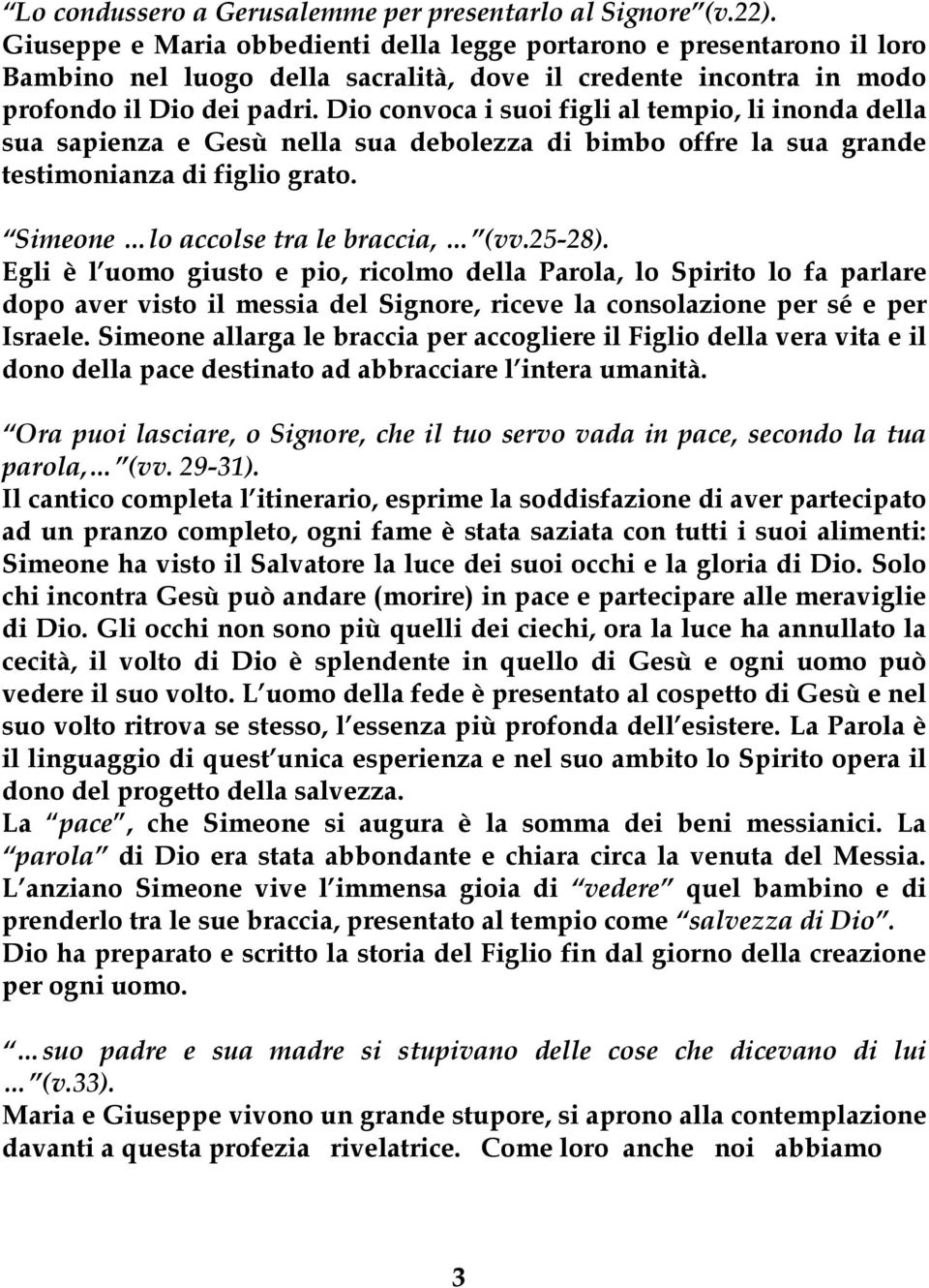 Dio convoca i suoi figli al tempio, li inonda della sua sapienza e Gesù nella sua debolezza di bimbo offre la sua grande testimonianza di figlio grato. Simeone lo accolse tra le braccia, (vv.25-28).