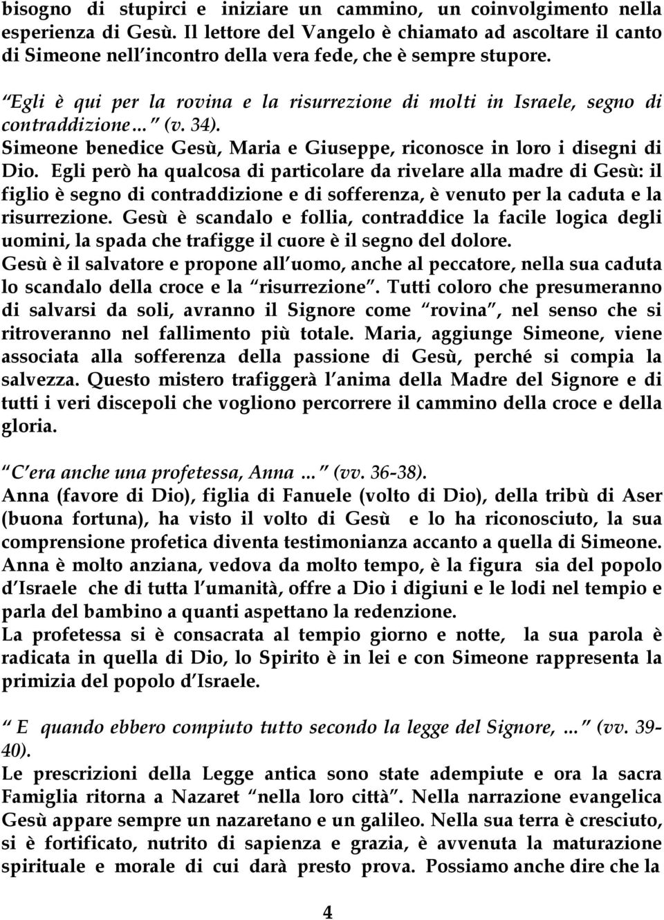 Egli è qui per la rovina e la risurrezione di molti in Israele, segno di contraddizione (v. 34). Simeone benedice Gesù, Maria e Giuseppe, riconosce in loro i disegni di Dio.