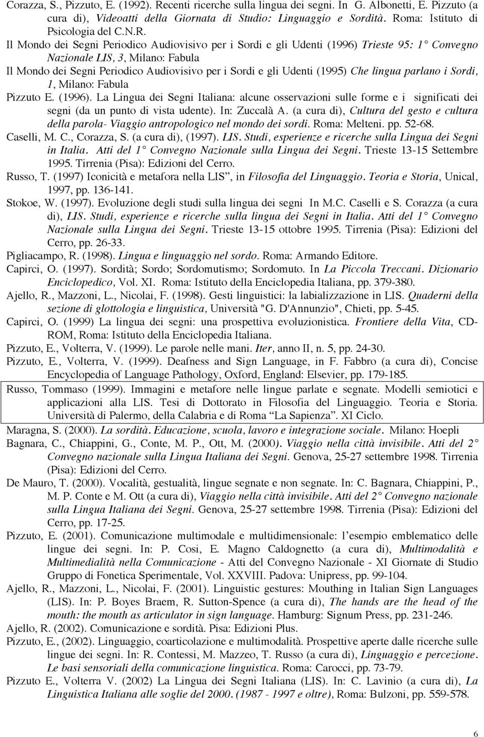 Audiovisivo per i Sordi e gli Udenti (1995) Che lingua parlano i Sordi, 1, Milano: Fabula Pizzuto E. (1996).