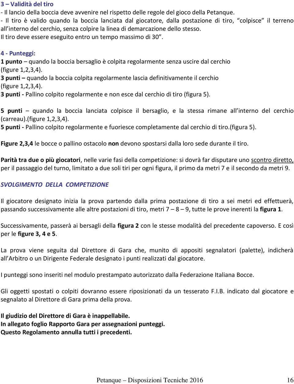 Il tiro deve essere eseguito entro un tempo massimo di 30. 4 - Punteggi: 1 punto quando la boccia bersaglio è colpita regolarmente senza uscire dal cerchio (figure 1,2,3,4).