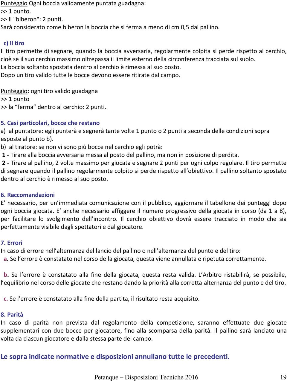 tracciata sul suolo. La boccia soltanto spostata dentro al cerchio è rimessa al suo posto. Dopo un tiro valido tutte le bocce devono essere ritirate dal campo.