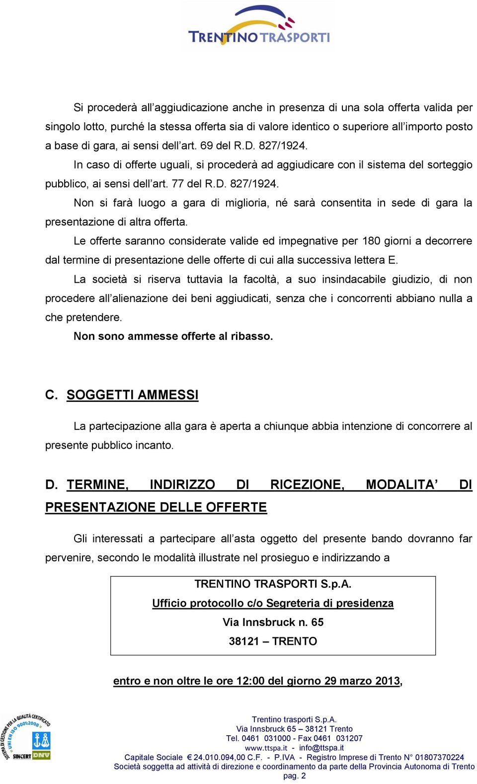 Le offerte saranno considerate valide ed impegnative per 180 giorni a decorrere dal termine di presentazione delle offerte di cui alla successiva lettera E.