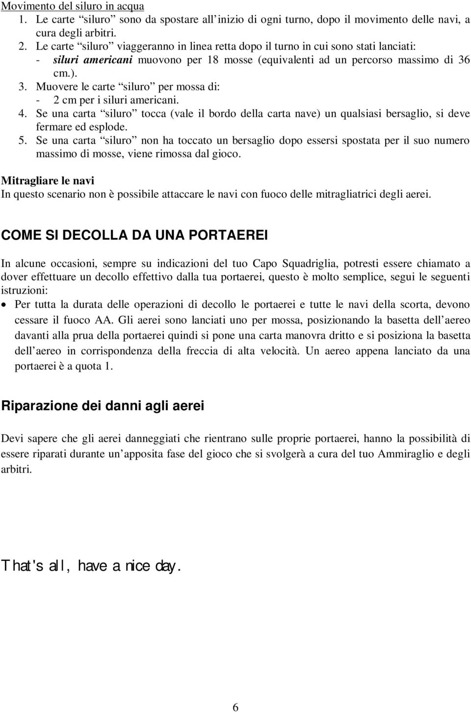 cm.). 3. Muovere le carte siluro per mossa di: - 2 cm per i siluri americani. 4. Se una carta siluro tocca (vale il bordo della carta nave) un qualsiasi bersaglio, si deve fermare ed esplode. 5.