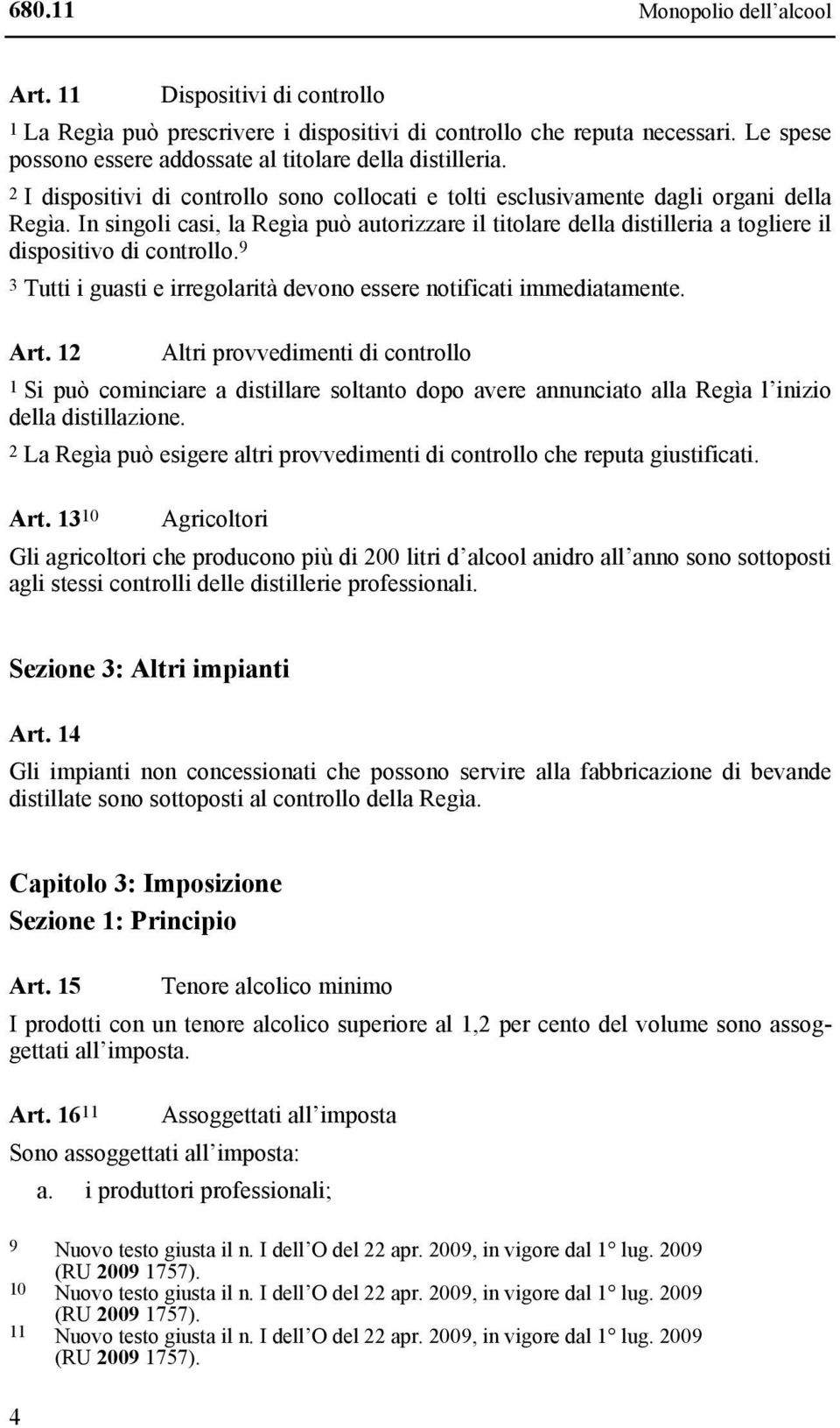 In singoli casi, la Regìa può autorizzare il titolare della distilleria a togliere il dispositivo di controllo. 9 3 Tutti i guasti e irregolarità devono essere notificati immediatamente. Art.