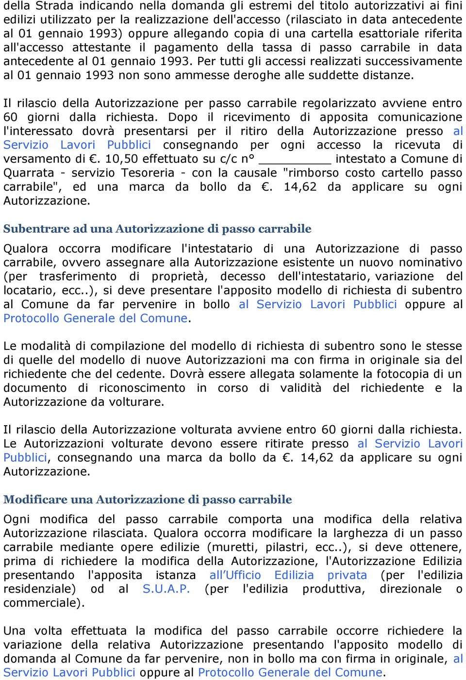 Per tutti gli accessi realizzati successivamente al 01 gennaio 1993 non sono ammesse deroghe alle suddette distanze.