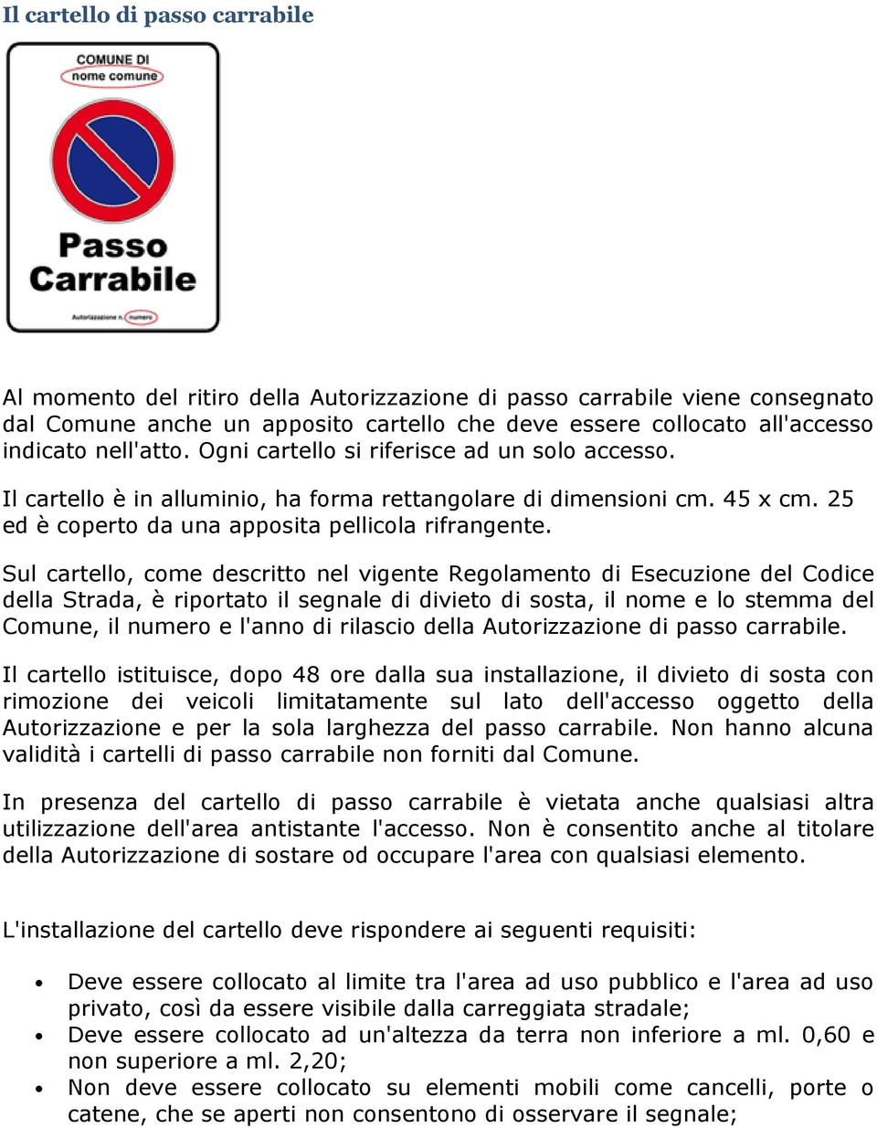 Sul cartello, come descritto nel vigente Regolamento di Esecuzione del Codice della Strada, è riportato il segnale di divieto di sosta, il nome e lo stemma del Comune, il numero e l'anno di rilascio