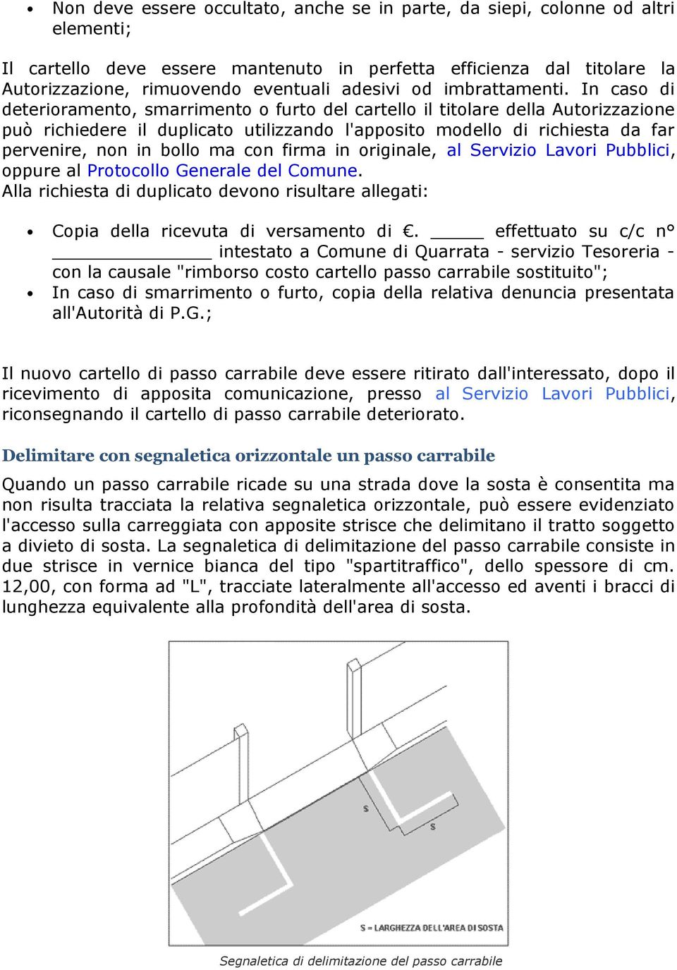 In caso di deterioramento, smarrimento o furto del cartello il titolare della Autorizzazione può richiedere il duplicato utilizzando l'apposito modello di richiesta da far pervenire, non in bollo ma