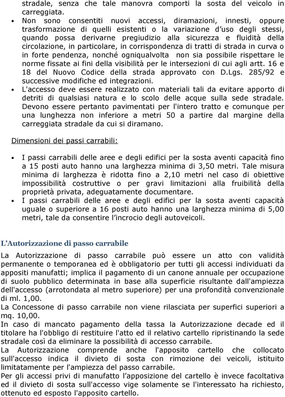 della circolazione, in particolare, in corrispondenza di tratti di strada in curva o in forte pendenza, nonché ogniqualvolta non sia possibile rispettare le norme fissate ai fini della visibilità per