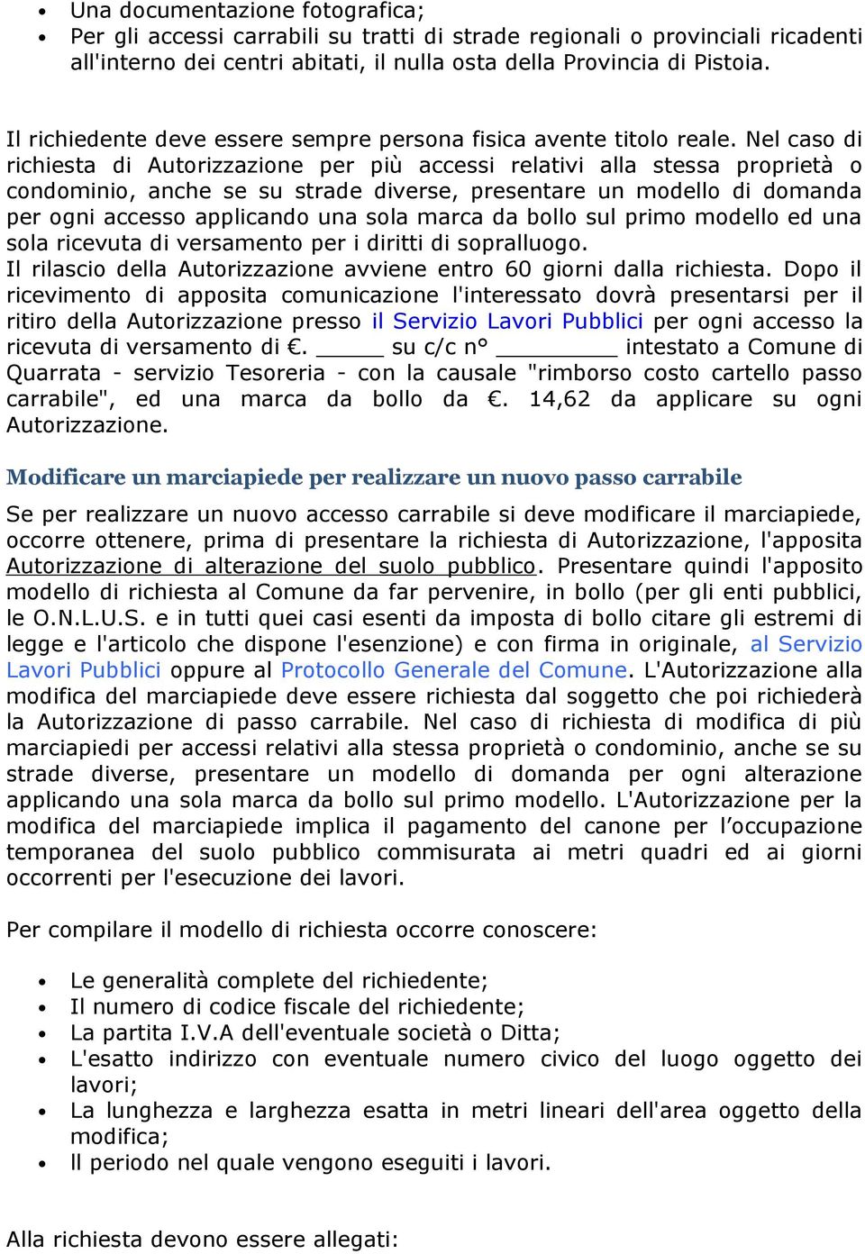 Nel caso di richiesta di Autorizzazione per più accessi relativi alla stessa proprietà o condominio, anche se su strade diverse, presentare un modello di domanda per ogni accesso applicando una sola