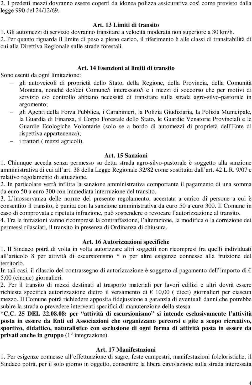 Per quanto riguarda il limite di peso a pieno carico, il riferimento è alle classi di transitabilità di cui alla Direttiva Regionale sulle strade forestali. Art.