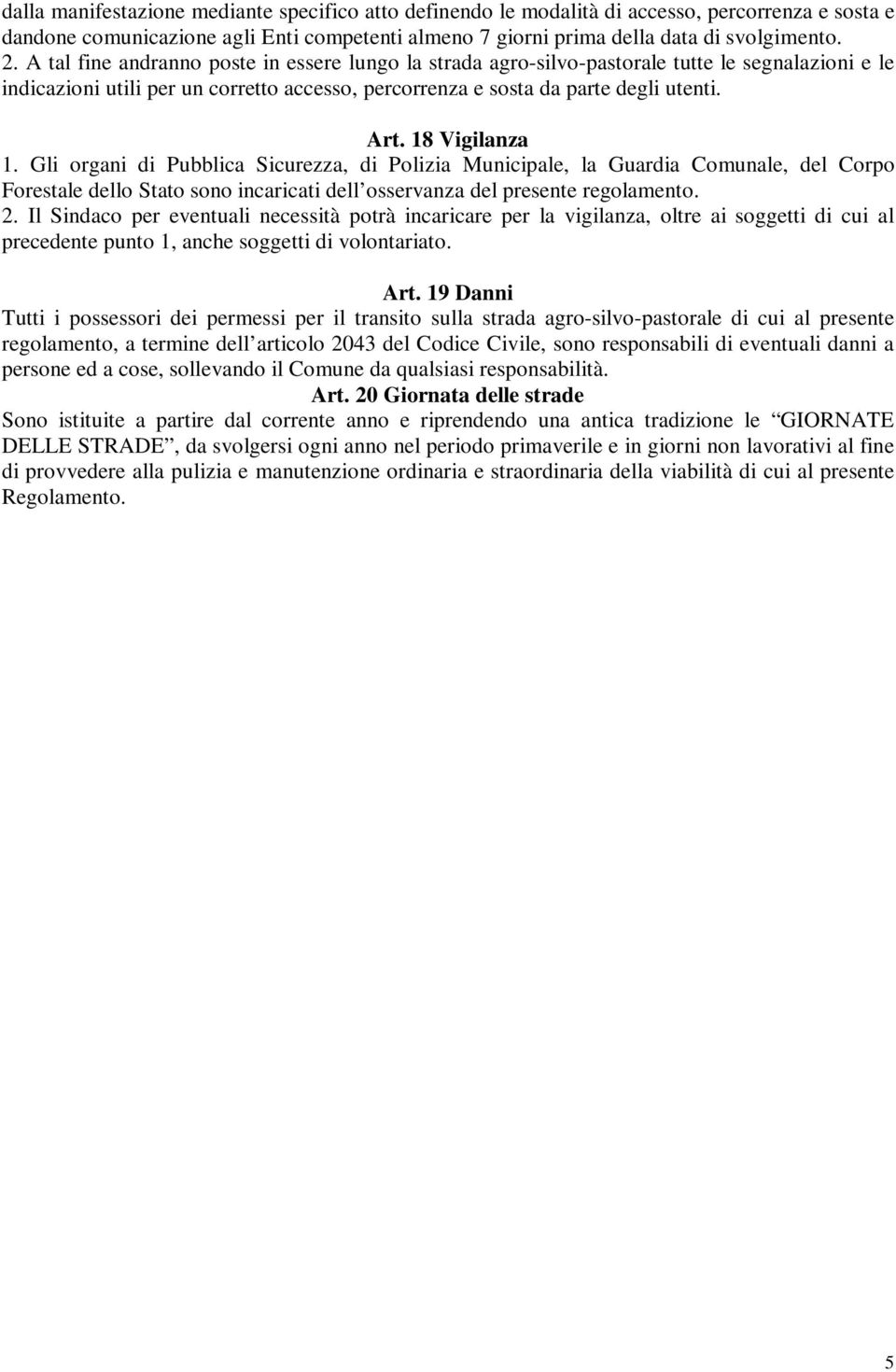 18 Vigilanza 1. Gli organi di Pubblica Sicurezza, di Polizia Municipale, la Guardia Comunale, del Corpo Forestale dello Stato sono incaricati dell osservanza del presente regolamento. 2.