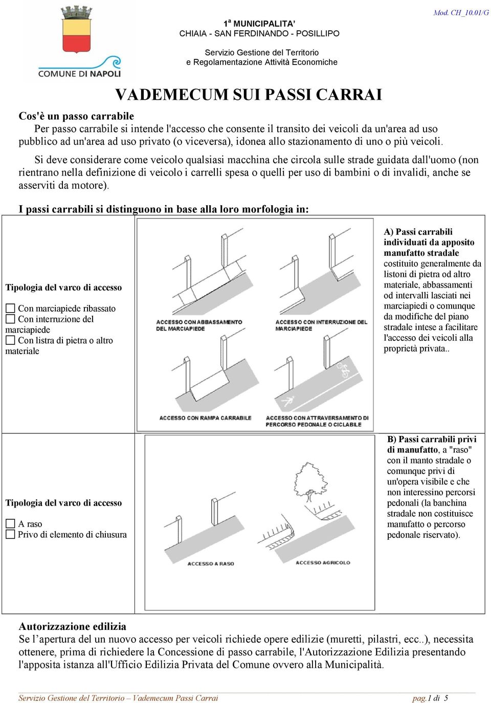 veicoli da un'area ad uso pubblico ad un'area ad uso privato (o viceversa), idonea allo stazionamento di uno o più veicoli.