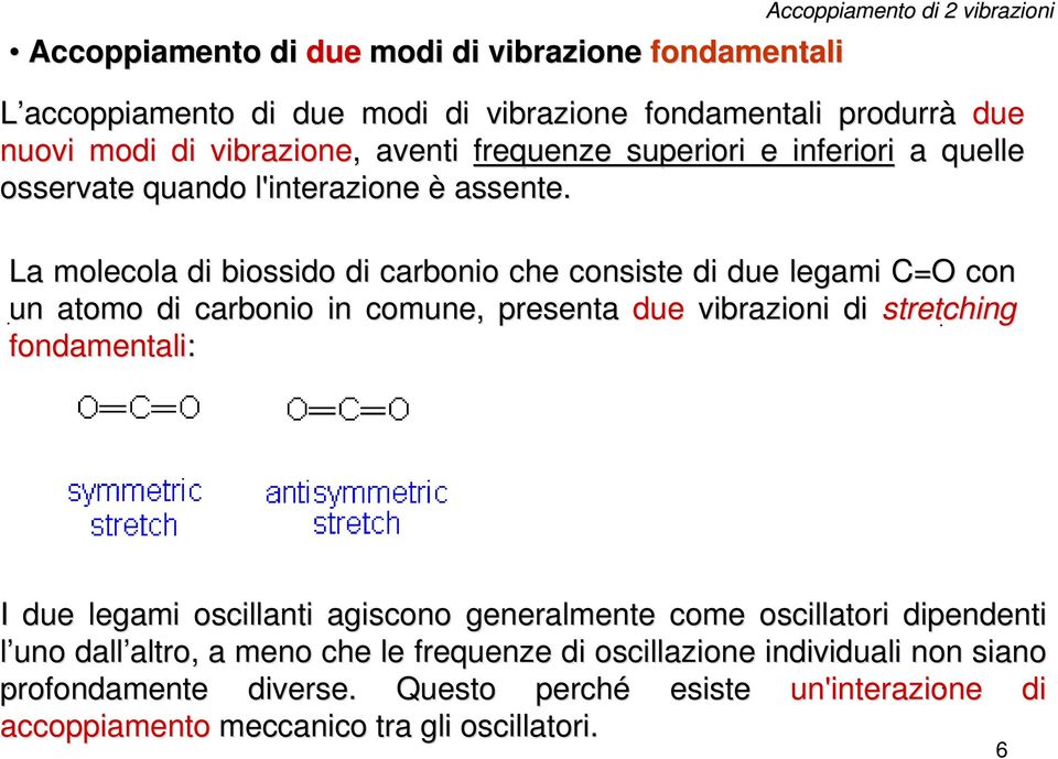 La molecola di biossido di carbonio che consiste di due legami C=O C con un atomo di carbonio in comune, presenta due vibrazioni di stretching fondamentali: I due legami