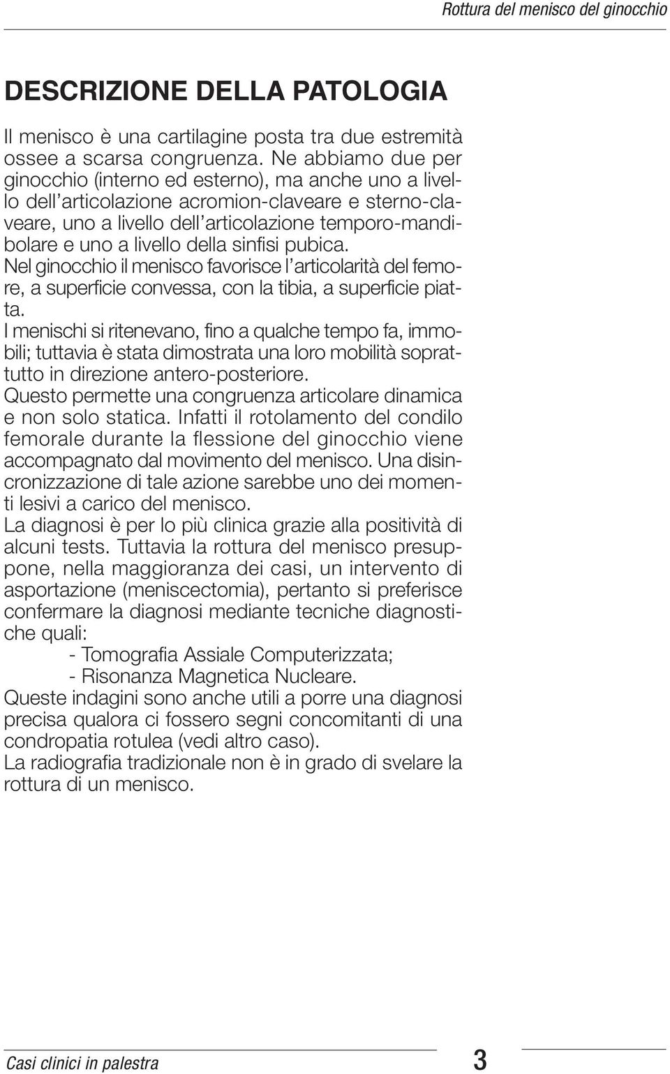 della sinfisi pubica. Nel ginocchio il menisco favorisce l articolarità del femore, a superficie convessa, con la tibia, a superficie piatta.