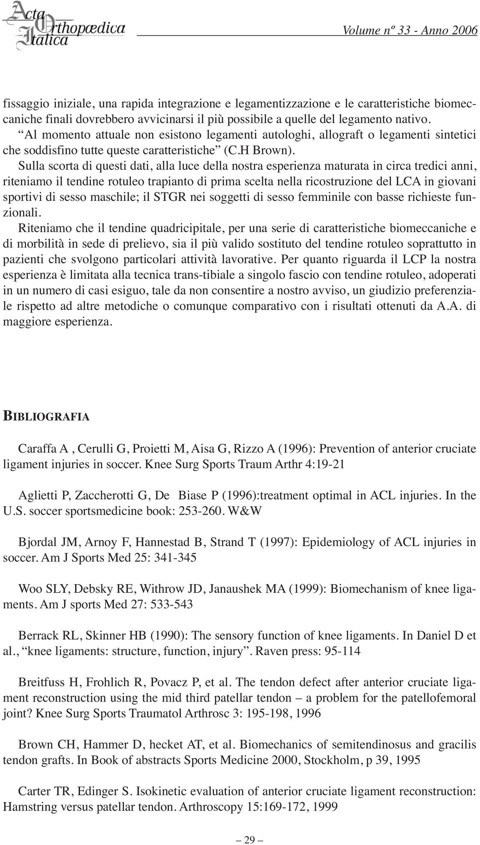 Sulla scorta di questi dati, alla luce della nostra esperienza maturata in circa tredici anni, riteniamo il tendine rotuleo trapianto di prima scelta nella ricostruzione del LCA in giovani sportivi