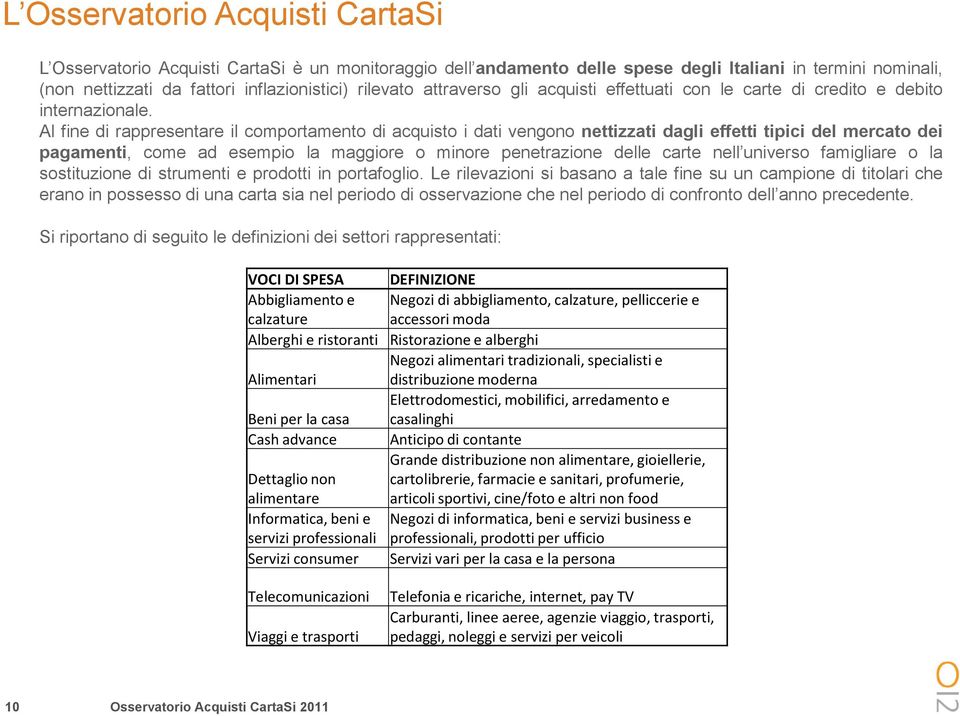 Al fine di rappresentare il comportamento di acquisto i dati vengono nettizzati dagli effetti tipici del mercato dei pagamenti, come ad esempio la maggiore o minore penetrazione delle carte nell