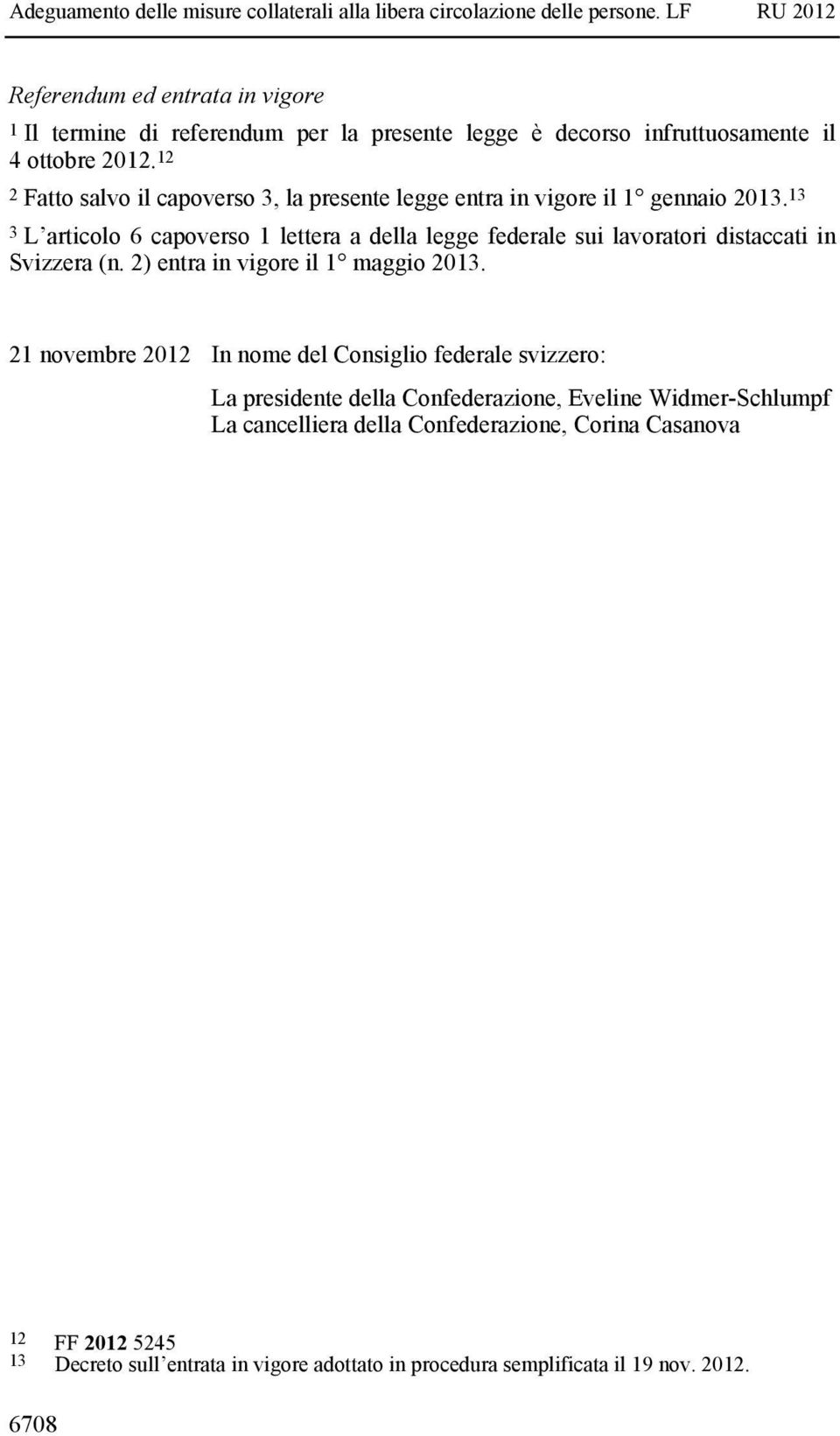 13 3 L articolo 6 capoverso 1 lettera a della legge federale sui lavoratori distaccati in Svizzera (n. 2) entra in vigore il 1 maggio 2013.