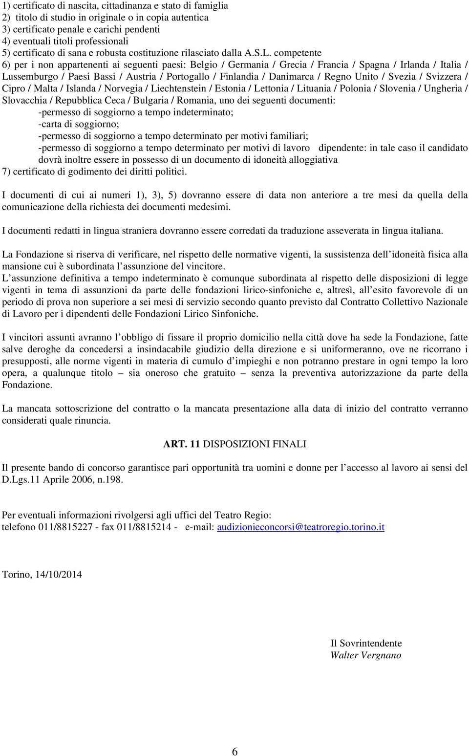 competente 6) per i non appartenenti ai seguenti paesi: Belgio / Germania / Grecia / Francia / Spagna / Irlanda / Italia / Lussemburgo / Paesi Bassi / Austria / Portogallo / Finlandia / Danimarca /