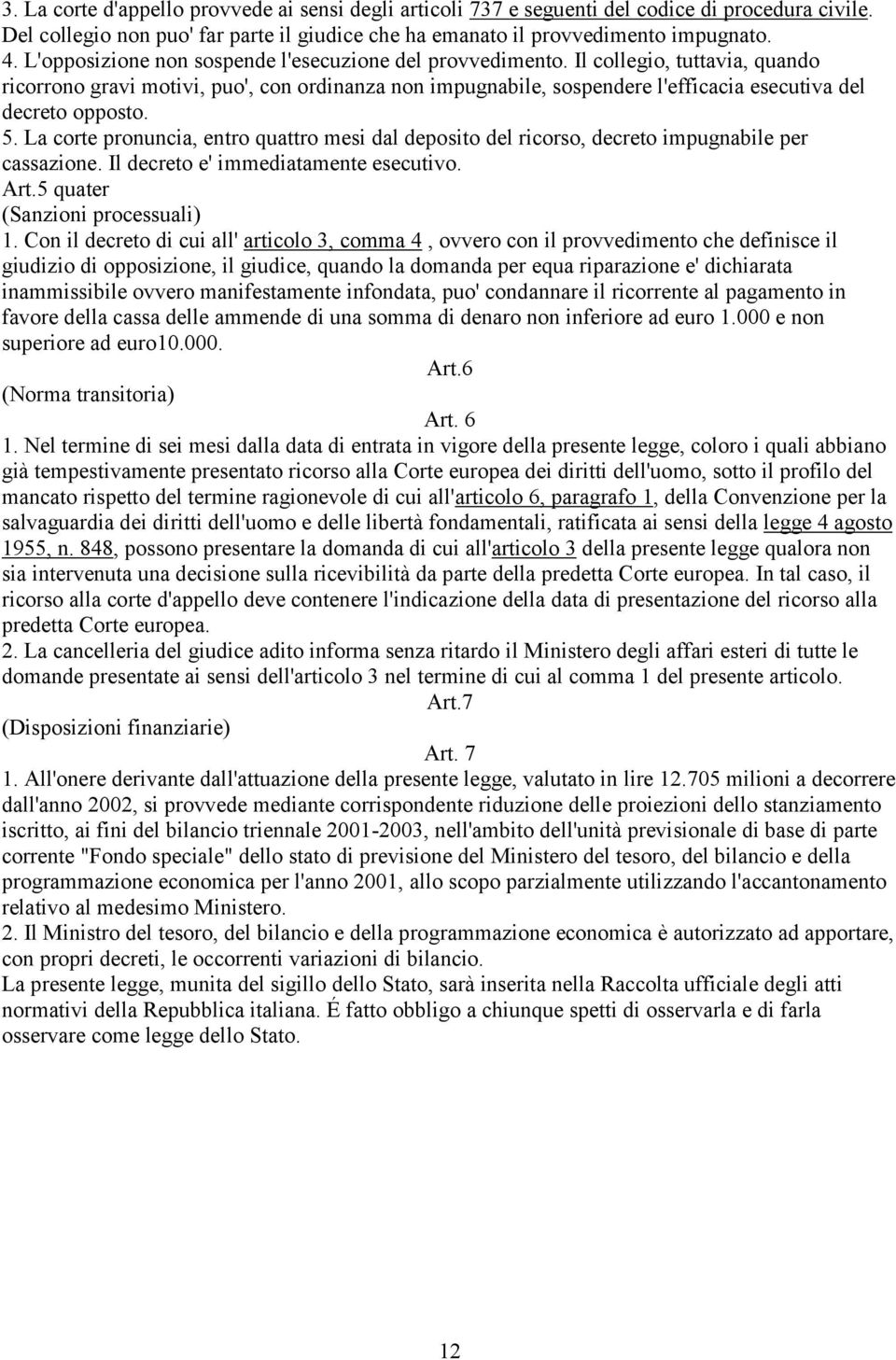 Il collegio, tuttavia, quando ricorrono gravi motivi, puo', con ordinanza non impugnabile, sospendere l'efficacia esecutiva del decreto opposto. 5.