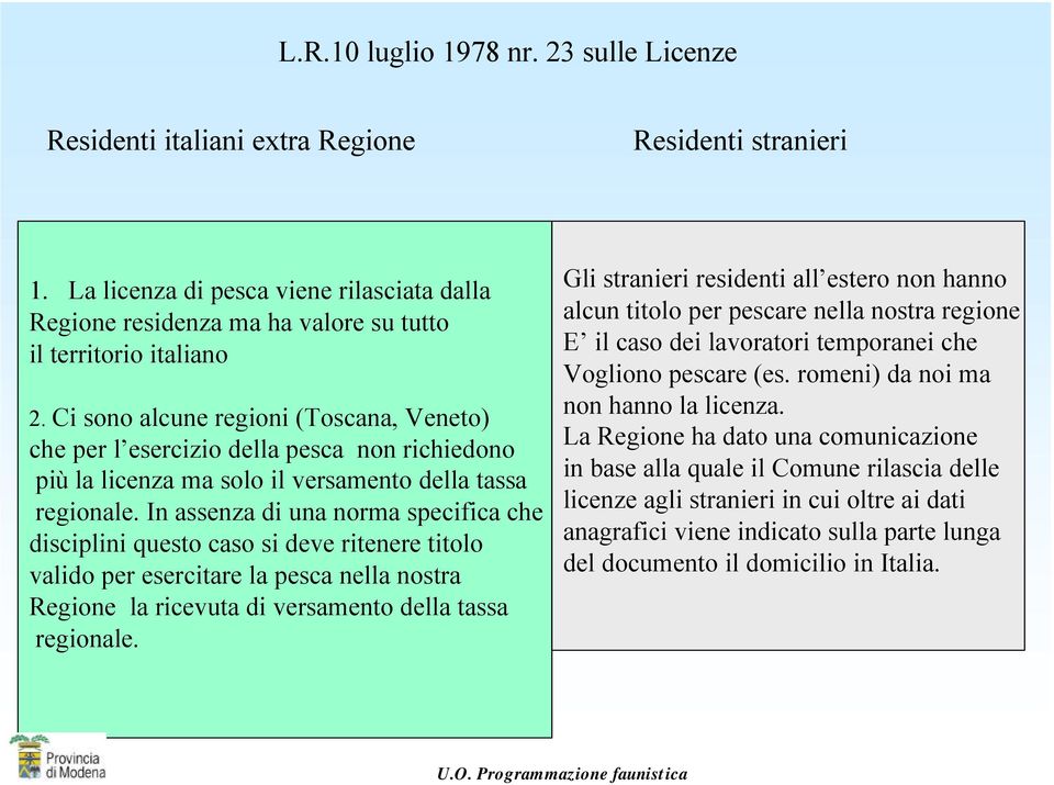 Ci sono alcune regioni (Toscana, Veneto) che per l esercizio della pesca non richiedono più la licenza ma solo il versamento della tassa regionale.