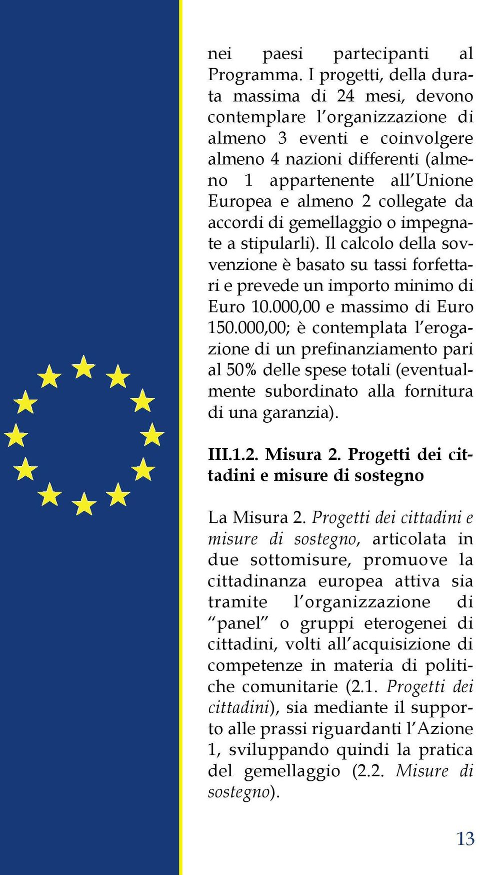 collegate da accordi di gemellaggio o impegnate a stipularli). Il calcolo della sovvenzione è basato su tassi forfettari e prevede un importo minimo di Euro 10.000,00 e massimo di Euro 150.