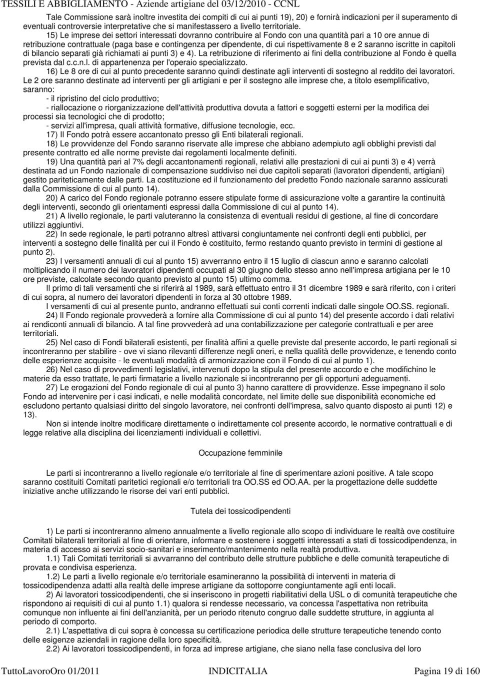 15) Le imprese dei settori interessati dovranno contribuire al Fondo con una quantità pari a 10 ore annue di retribuzione contrattuale (paga base e contingenza per dipendente, di cui rispettivamente