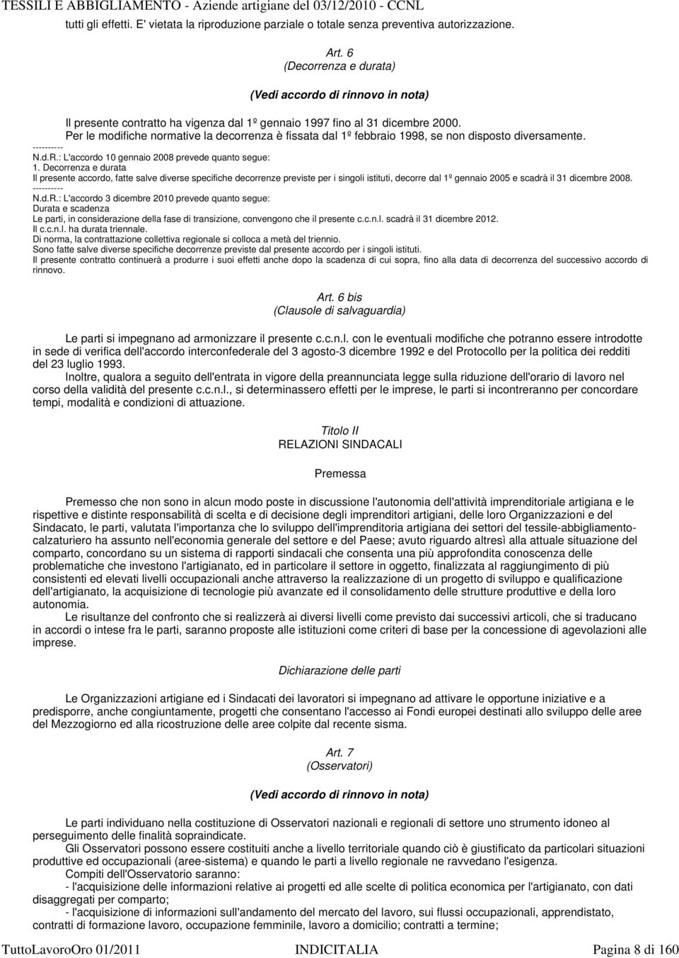 Per le modifiche normative la decorrenza è fissata dal 1º febbraio 1998, se non disposto diversamente. ---------- N.d.R.: L'accordo 10 gennaio 2008 prevede quanto segue: 1.