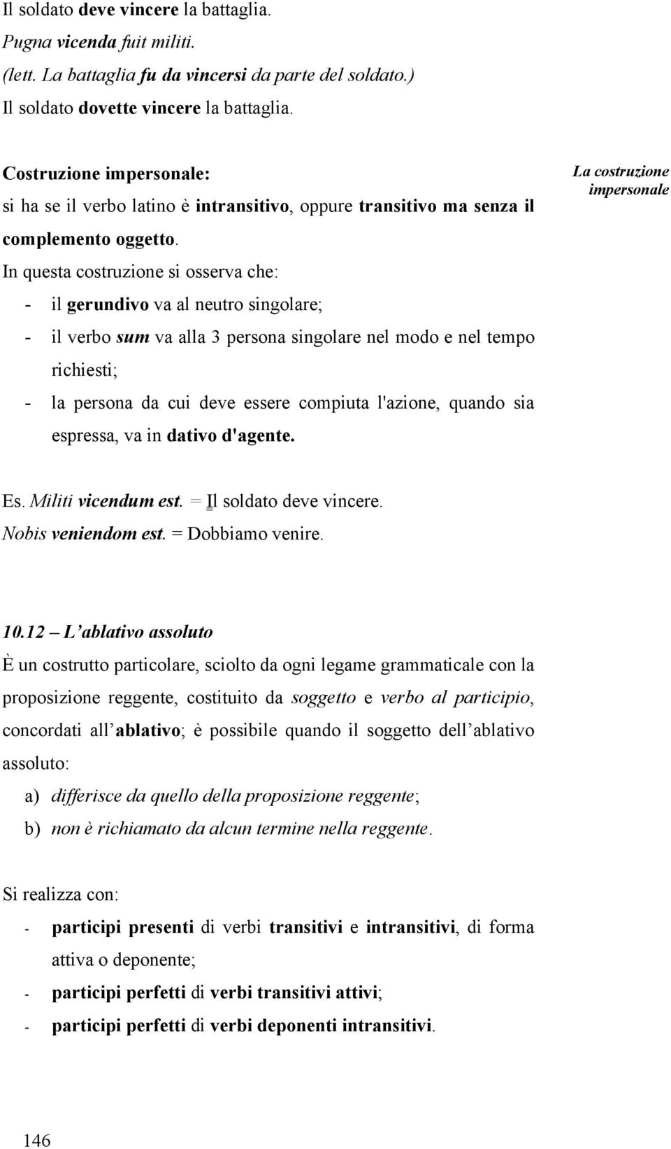 In questa costruzione si osserva che: - il gerundivo va al neutro singolare; - il verbo sum va alla 3 persona singolare nel modo e nel tempo richiesti; - la persona da cui deve essere compiuta