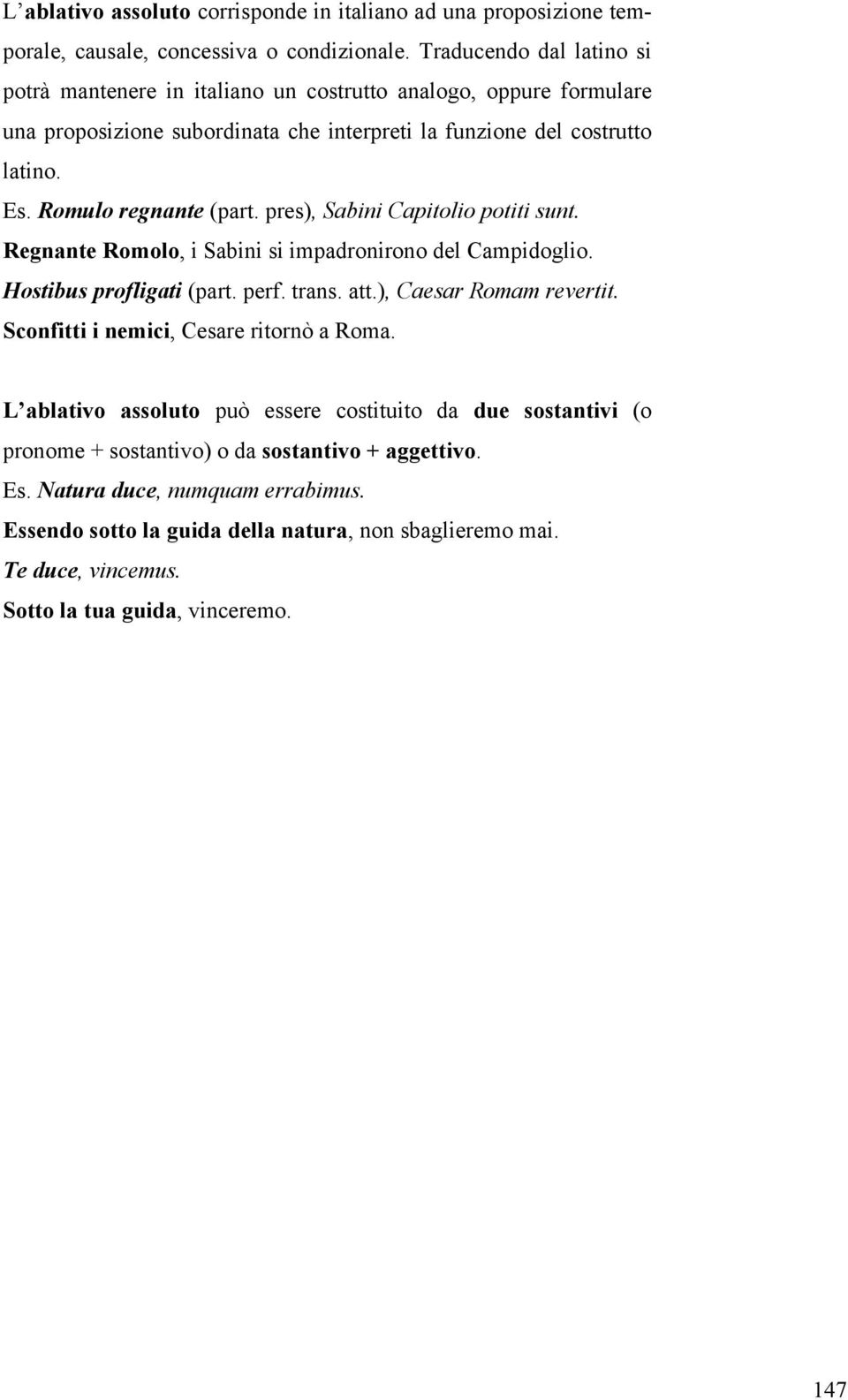 Romulo regnante (part. pres), Sabini Capitolio potiti sunt. Regnante Romolo, i Sabini si impadronirono del Campidoglio. Hostibus profligati (part. perf. trans. att.), Caesar Romam revertit.