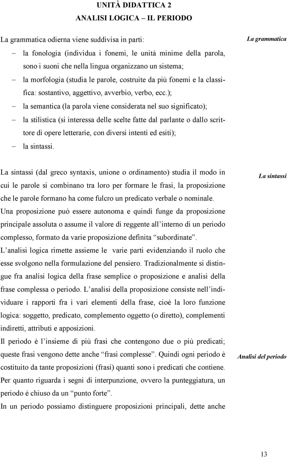 ); la semantica (la parola viene considerata nel suo significato); la stilistica (si interessa delle scelte fatte dal parlante o dallo scrittore di opere letterarie, con diversi intenti ed esiti); la