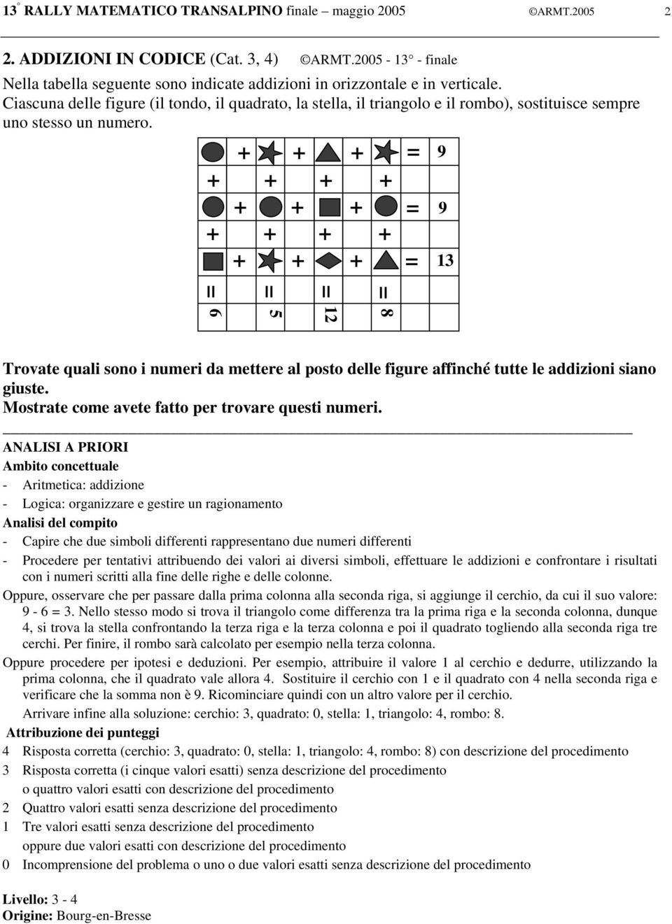 + + + + + + + + + + + + + + + + + 9 9 13 8 12 5 6 Trovate quali sono i numeri da mettere al posto delle figure affinché tutte le addizioni siano giuste.