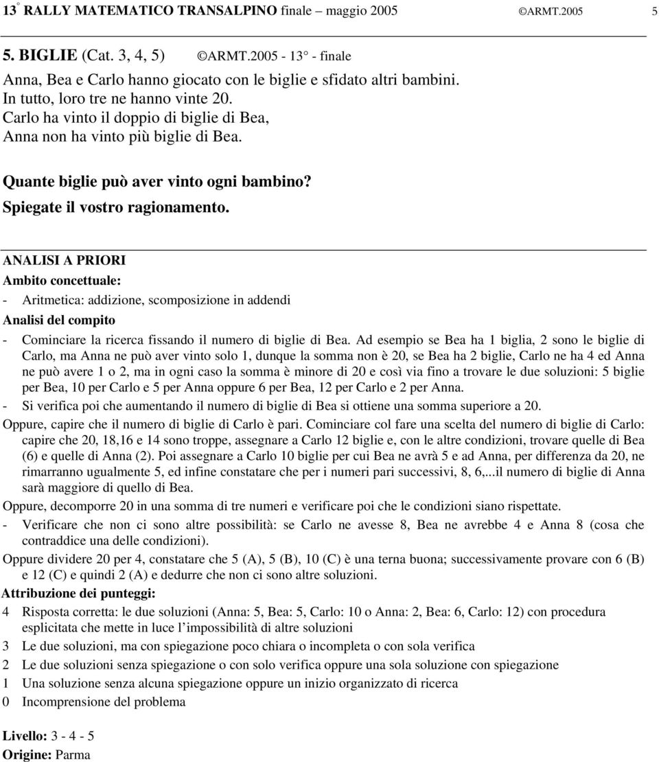 : - Aritmetica: addizione, scomposizione in addendi - Cominciare la ricerca fissando il numero di biglie di Bea.