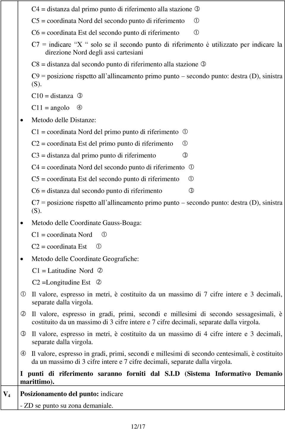 sinistra C10 = distanza C11 = angolo Metodo delle Distanze: C1 = coordinata Nord del primo punto di riferimento C3 = distanza dal primo punto di riferimento C4 = coordinata Nord del secondo punto di