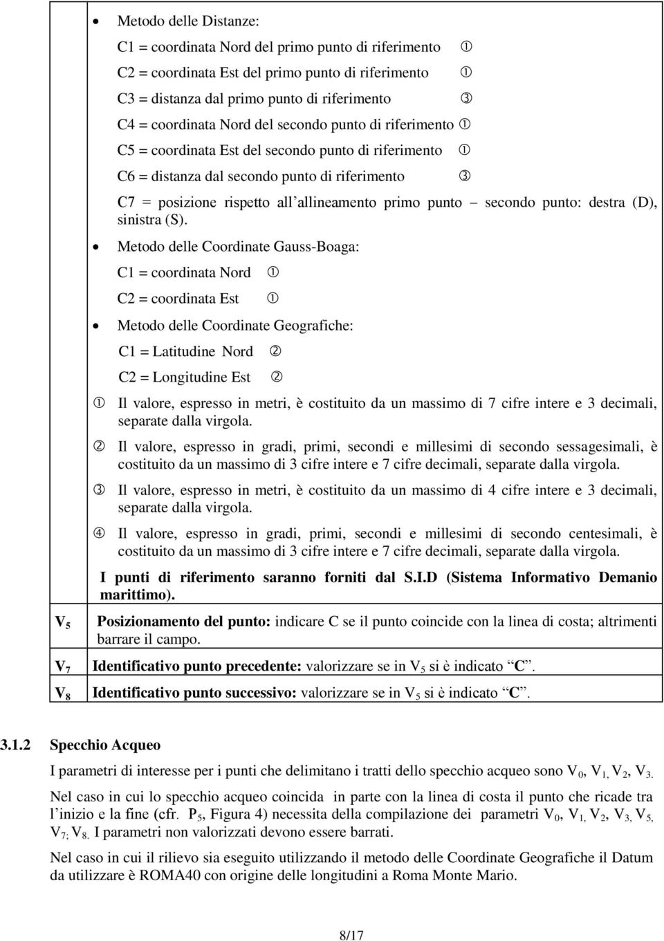 Coordinate Gauss-Boaga: C1 = coordinata Nord C2 = coordinata Est Metodo delle Coordinate Geografiche: C1 = Latitudine Nord C2 = Longitudine Est Il valore, espresso in metri, è costituito da un