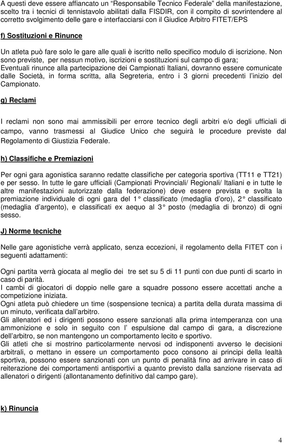 Non sono previste, per nessun motivo, iscrizioni e sostituzioni sul campo di gara; Eventuali rinunce alla partecipazione dei Campionati Italiani, dovranno essere comunicate dalle Società, in forma