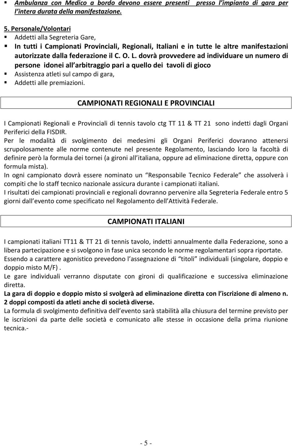 dovrà provvedere ad individuare un numero di persone idonei all arbitraggio pari a quello dei tavoli di gioco Assistenza atleti sul campo di gara, Addetti alle premiazioni.