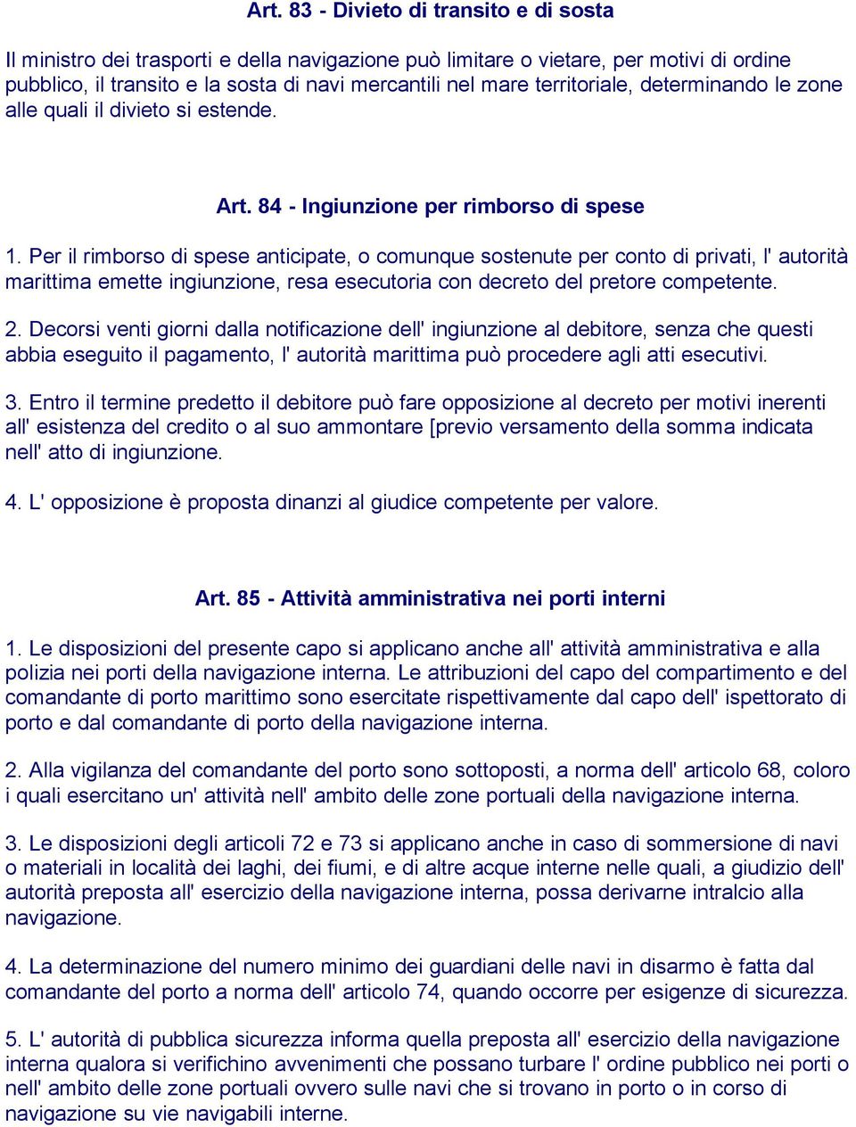 Per il rimborso di spese anticipate, o comunque sostenute per conto di privati, l' autorità marittima emette ingiunzione, resa esecutoria con decreto del pretore competente. 2.