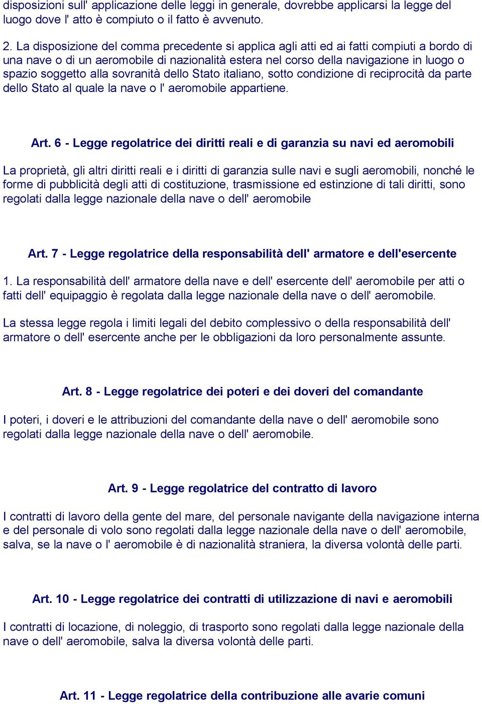 sovranità dello Stato italiano, sotto condizione di reciprocità da parte dello Stato al quale la nave o l' aeromobile appartiene. Art.