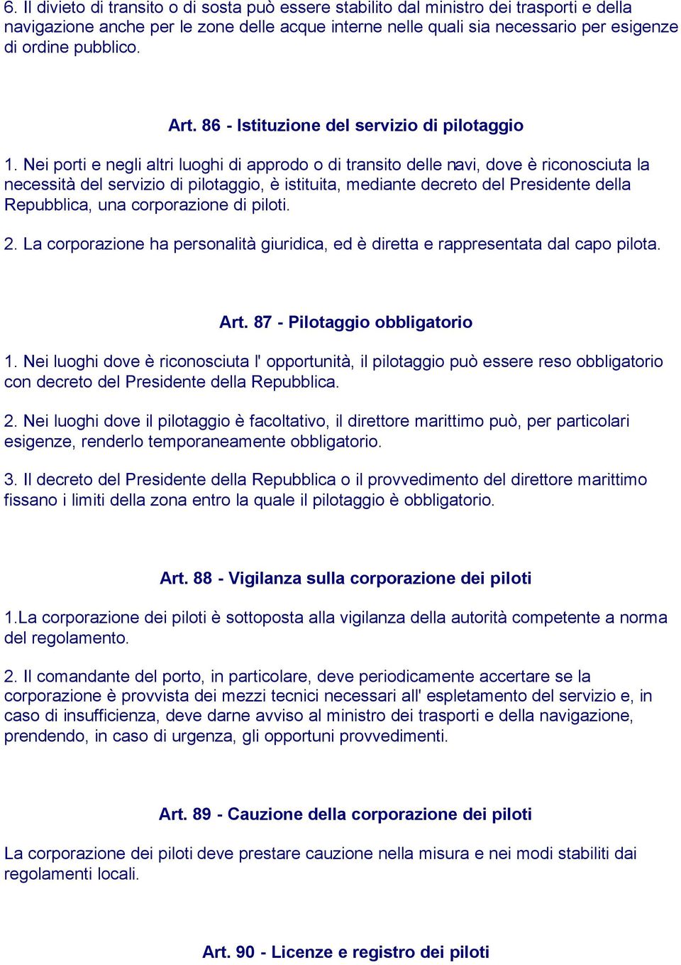 Nei porti e negli altri luoghi di approdo o di transito delle navi, dove è riconosciuta la necessità del servizio di pilotaggio, è istituita, mediante decreto del Presidente della Repubblica, una