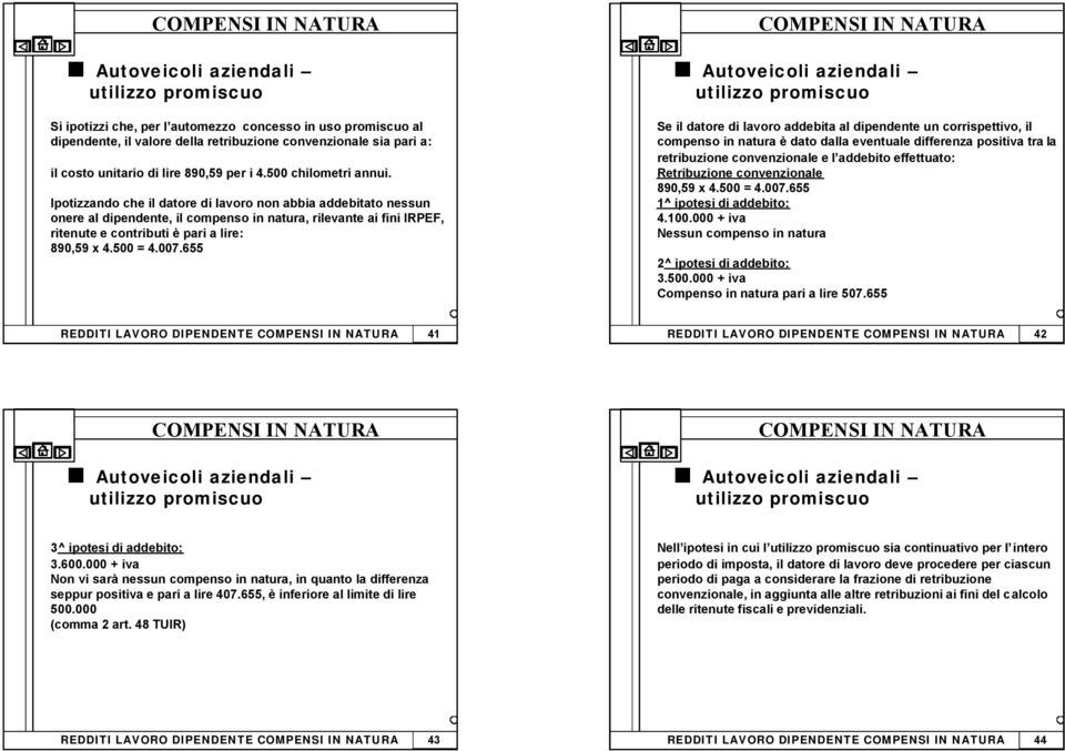 655 Se il datore di lavoro addebita al dipendente un corrispettivo, il compenso in natura è dato dalla eventuale differenza positiva tra la retribuzione convenzionale e l addebito effettuato: