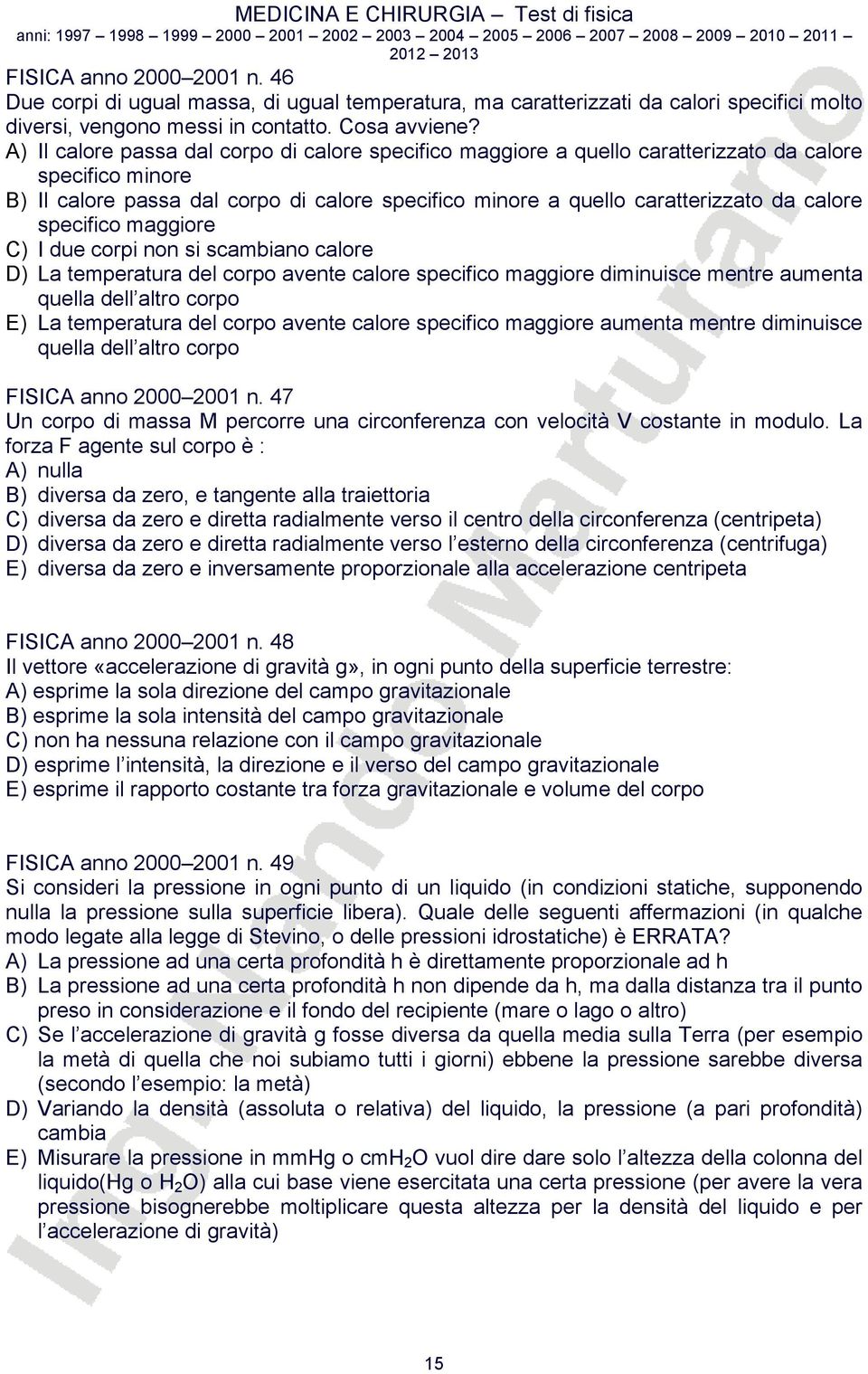 specifico maggiore C) I due corpi non si scambiano calore D) La temperatura del corpo avente calore specifico maggiore diminuisce mentre aumenta quella dell altro corpo E) La temperatura del corpo