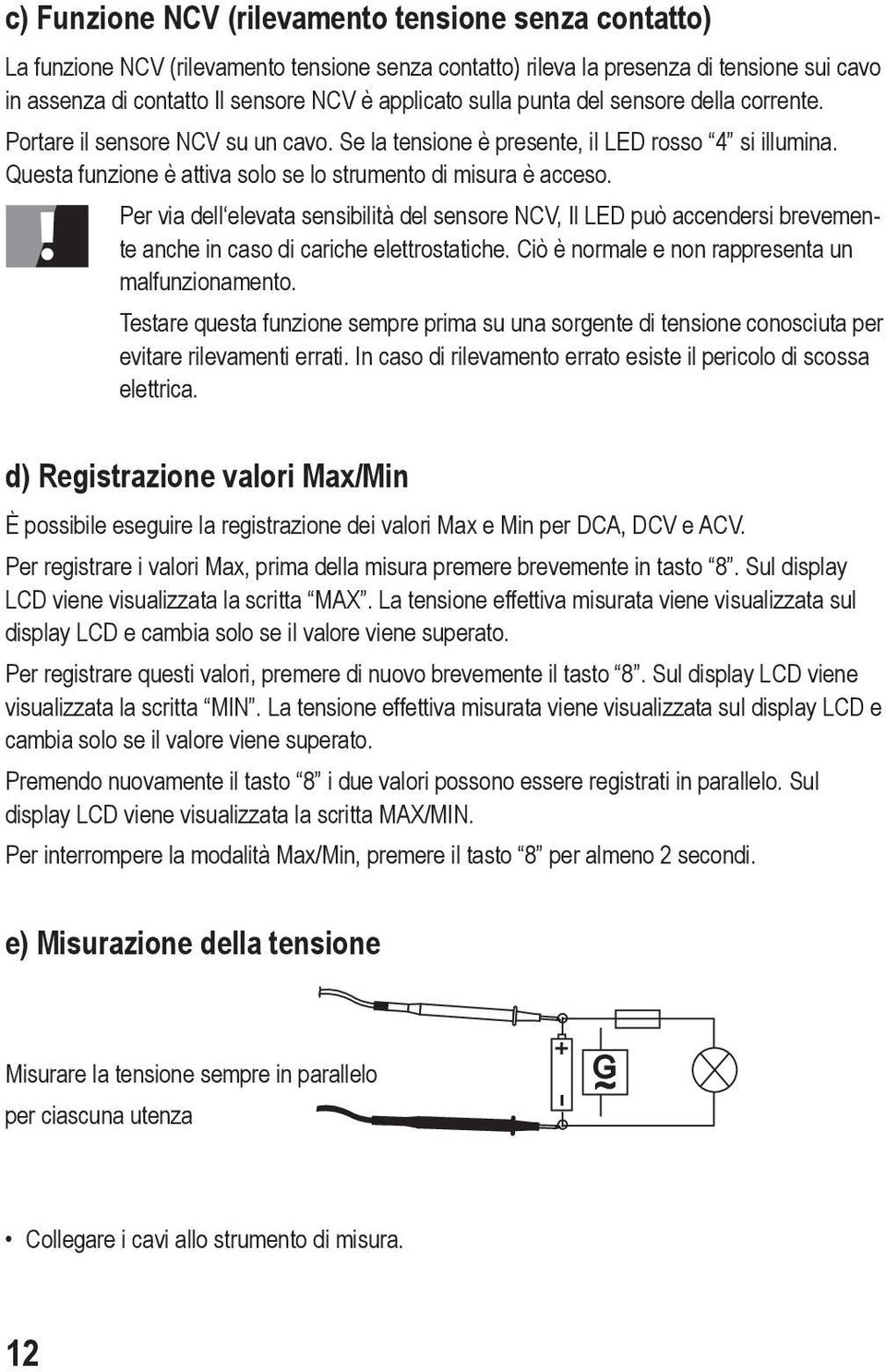 Per via dell elevata sensibilità del sensore NCV, Il LED può accendersi brevemente anche in caso di cariche elettrostatiche. Ciò è normale e non rappresenta un malfunzionamento.